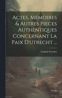 bokomslag Actes, Memoires & Autres Pieces Authentiques Concernant La Paix D'utrecht ...