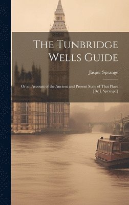 bokomslag Tunbridge Wells Guide; Or an Account of the Ancient and Present State of That Place [By J. Sprange.]