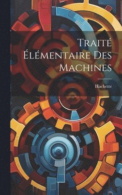 Hachette - Traité Élémentaire Des Machines, Inbunden