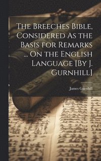 bokomslag The Breeches Bible, Considered As the Basis for Remarks ... On the English Language [By J. Gurnhill]