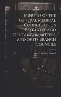 bokomslag Minutes of the General Medical Council, of Its Executive and Dental Committees, and of Its Branch Councils