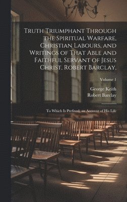 bokomslag Truth Triumphant Through the Spiritual Warfare, Christian Labours, and Writings of That Able and Faithful Servant of Jesus Christ, Robert Barclay,