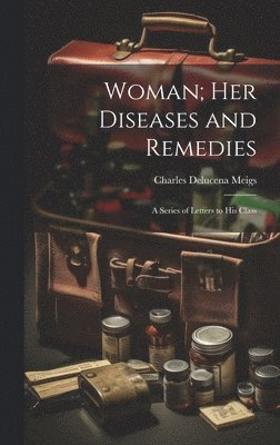 Charles Delucena Meigs - Woman; Her Diseases and Remedies, Inbunden