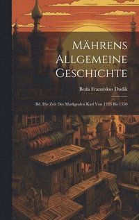bokomslag Mährens Allgemeine Geschichte: Bd. Die Zeit Des Markgrafen Karl Von 1333 Bis 1350
