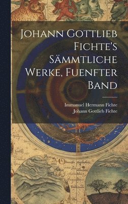 Johann Gottlieb Fichte, Immanuel Hermann Fichte - Johann Gottlieb Fichte's Sämmtliche Werke, Fuenfter Band, Inbunden