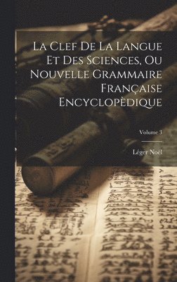 bokomslag La Clef De La Langue Et Des Sciences, Ou Nouvelle Grammaire Franaise Encyclopdique; Volume 3