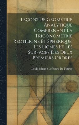 Leons De Gomtrie Analytique Comprenant La Trigonomtrie Rectiligne Et Sphrique, Les Lignes Et Les Surfaces Des Deux Premiers Ordres 1