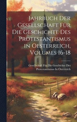 Jahrbuch Der Gesellschaft Fr Die Geschichte Des Protestantismus in Oesterreich, Volumes 16-18 1