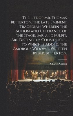 bokomslag The Life of Mr. Thomas Betterton, the Late Eminent Tragedian. Wherein the Action and Utterance of the Stage, Bar, and Pulpit, Are Distinctly Consider'd. ... to Which Is Added, the Amorous Widow, ...
