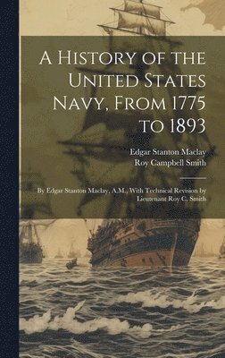 A History of the United States Navy, From 1775 to 1893; by Edgar Stanton Maclay, A.M., With Technical Revision by Lieutenant Roy C. Smith 1