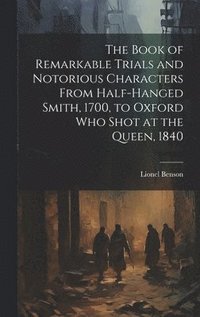 bokomslag The Book of Remarkable Trials and Notorious Characters From Half-Hanged Smith, 1700, to Oxford Who Shot at the Queen, 1840