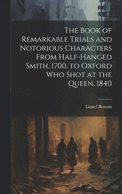 Lionel Benson - Book of Remarkable Trials and Notorious Characters From Half-Hanged Smith, 1700, to Oxford Who Shot at the Queen, 1840, Inbunden