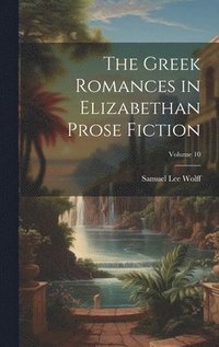 bokomslag The Greek Romances in Elizabethan Prose Fiction; Volume 10