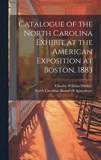 bokomslag Catalogue of the North Carolina Exhibit at the American Exposition at Boston, 1883