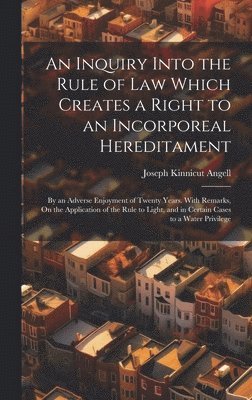 Joseph Kinnicut Angell - Inquiry Into the Rule of Law Which Creates a Right to an Incorporeal Hereditament, Inbunden