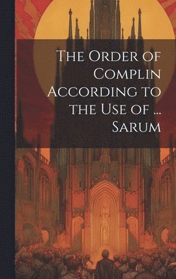 bokomslag The Order of Complin According to the Use of ... Sarum