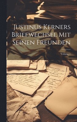 Justinus Kerners Briefwechsel Mit Seinen Freunden; Volume 1 1