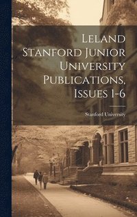 bokomslag Leland Stanford Junior University Publications, Issues 1-6