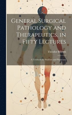 Theodor Billroth - General Surgical Pathology and Therapeutics, in Fifty Lectures, Inbunden