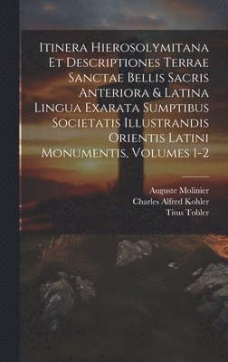 bokomslag Itinera Hierosolymitana Et Descriptiones Terrae Sanctae Bellis Sacris Anteriora & Latina Lingua Exarata Sumptibus Societatis Illustrandis Orientis Latini Monumentis, Volumes 1-2