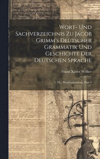 bokomslag Wort- Und Sachverzeichnis Zu Jacob Grimm's Deutscher Grammatik Und Geschichte Der Deutschen Sprache
