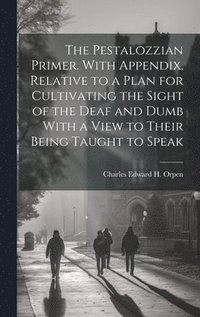 bokomslag The Pestalozzian Primer. With Appendix, Relative to a Plan for Cultivating the Sight of the Deaf and Dumb With a View to Their Being Taught to Speak