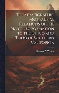 bokomslag The Stratigraphic and Faunal Relations of the Martinez Formation to the Chico and Tejon of Southern California