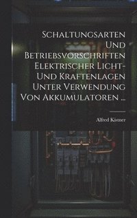 bokomslag Schaltungsarten Und Betriebsvorschriften Elektrischer Licht- Und Kraftenlagen Unter Verwendung Von Akkumulatoren ...