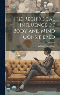 bokomslag The Reciprocal Influence of Body and Mind Considered