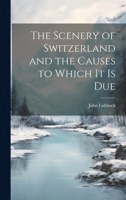 The Scenery of Switzerland and the Causes to Which It Is Due 1