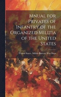 bokomslag Mnual for Privates of Infantry of the Organized Militia of the United States