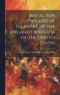 Mnual for Privates of Infantry of the Organized Militia of the United States 1