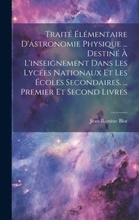 bokomslag Trait lmentaire D'astronomie Physique ... Destin  L'inseignement Dans Les Lyces Nationaux Et Les coles Secondaires. ... Premier Et Second Livres