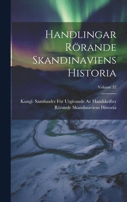 Handlingar Rrande Skandinaviens Historia; Volume 32 1