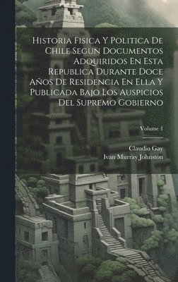 bokomslag Historia Fisica Y Politica De Chile Segun Documentos Adquiridos En Esta Republica Durante Doce Aos De Residencia En Ella Y Publicada Bajo Los Auspicios Del Supremo Gobierno; Volume 1