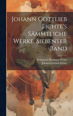 Johann Gottlieb Fichte's smmtliche Werke. Siebenter Band 1