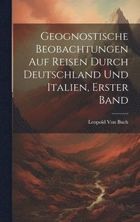 bokomslag Geognostische Beobachtungen Auf Reisen Durch Deutschland Und Italien, Erster Band