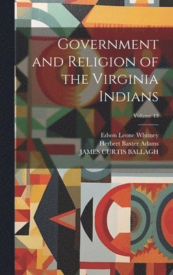 Herbert Baxter Adams, James Curtis Ballagh, Edson Leone Whitney - Government and Religion of the Virginia Indians; Volume 13, Inbunden