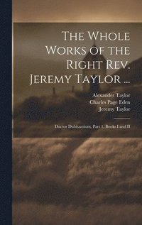 bokomslag The Whole Works of the Right Rev. Jeremy Taylor ...: Ductor Dubitantium, Part 1, Books I and II