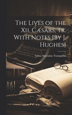 Lives of the Xii. Cæsars, Tr. With Notes [By J. Hughes]