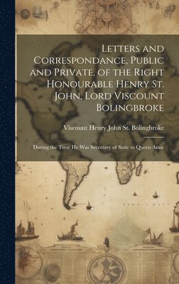 Letters and Correspondance, Public and Private, of the Right Honourable Henry St. John, Lord Viscount Bolingbroke 1