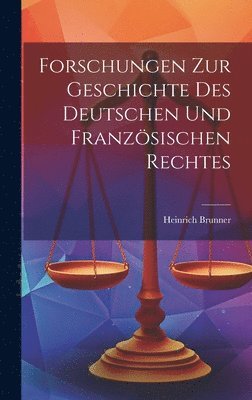 Heinrich Brunner - Forschungen Zur Geschichte Des Deutschen Und Französischen Rechtes, Inbunden