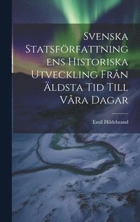 bokomslag Svenska Statsfrfattningens Historiska Utveckling Frn ldsta Tid Till Vra Dagar