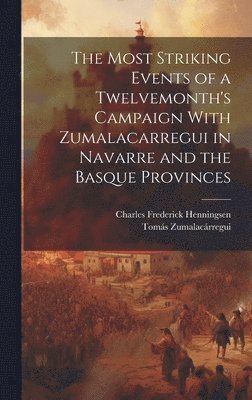 The Most Striking Events of a Twelvemonth's Campaign With Zumalacarregui in Navarre and the Basque Provinces 1