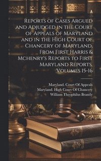 bokomslag Reports of Cases Argued and Adjudged in the Court of Appeals of Maryland and in the High Court of Chancery of Maryland, From First Harris & Mchenry's Reports to First Maryland Reports, Volumes 15-16