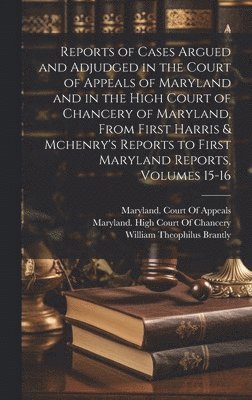 William Theophilus Brantly, Maryland Court of Appeals, Maryland High Court of Chancery - Reports of Cases Argued and Adjudged in the Court of Appeals of Maryland and in the High Court of Chancery of Maryland, From First Harris & Mchenry's Reports to First Maryland Reports, Volumes 15-16, Inbunden