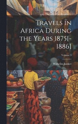 Wilhelm Junker - Travels in Africa During the Years 1875[-1886]; Volume 3, Inbunden