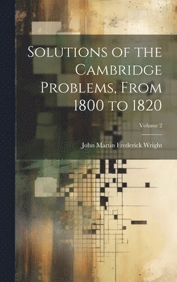 Solutions of the Cambridge Problems, From 1800 to 1820; Volume 2 1