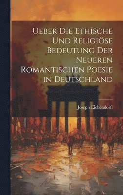 Ueber Die Ethische Und Religiöse Bedeutung Der Neueren Romantischen Poesie in Deutschland