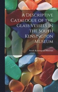 bokomslag Descriptive Catalogue of the Glass Vessels in the South Kensington Museum